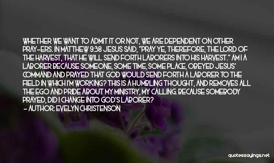 Evelyn Christenson Quotes: Whether We Want To Admit It Or Not, We Are Dependent On Other Pray-ers. In Matthew 9:38 Jesus Said, Pray