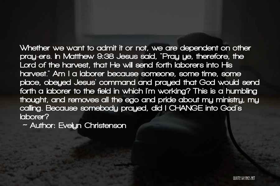 Evelyn Christenson Quotes: Whether We Want To Admit It Or Not, We Are Dependent On Other Pray-ers. In Matthew 9:38 Jesus Said, Pray