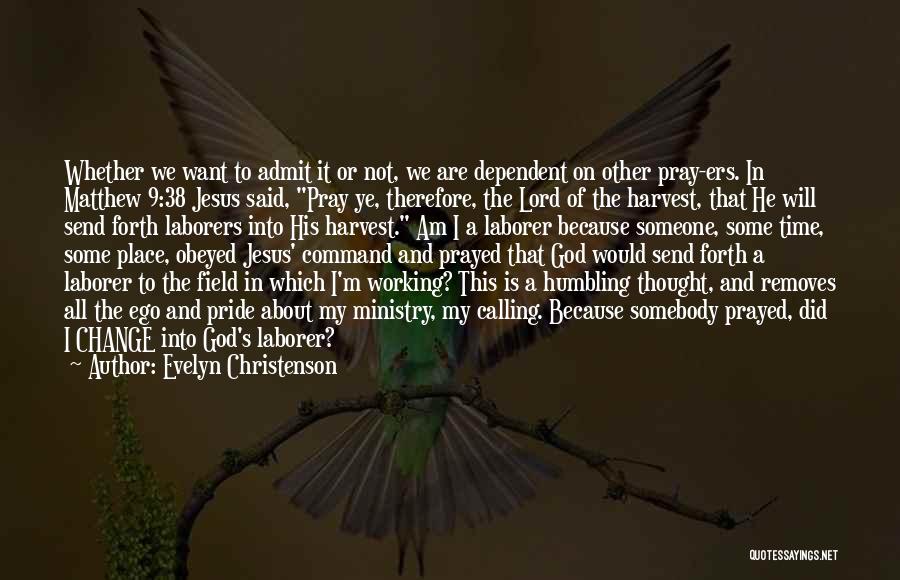 Evelyn Christenson Quotes: Whether We Want To Admit It Or Not, We Are Dependent On Other Pray-ers. In Matthew 9:38 Jesus Said, Pray