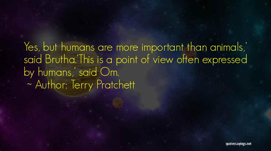 Terry Pratchett Quotes: Yes, But Humans Are More Important Than Animals,' Said Brutha.'this Is A Point Of View Often Expressed By Humans,' Said