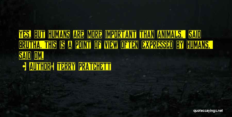 Terry Pratchett Quotes: Yes, But Humans Are More Important Than Animals,' Said Brutha.'this Is A Point Of View Often Expressed By Humans,' Said