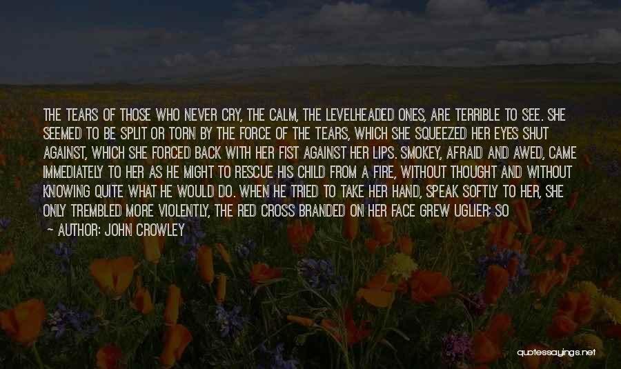 John Crowley Quotes: The Tears Of Those Who Never Cry, The Calm, The Levelheaded Ones, Are Terrible To See. She Seemed To Be