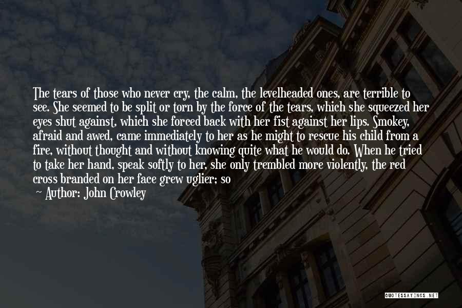 John Crowley Quotes: The Tears Of Those Who Never Cry, The Calm, The Levelheaded Ones, Are Terrible To See. She Seemed To Be