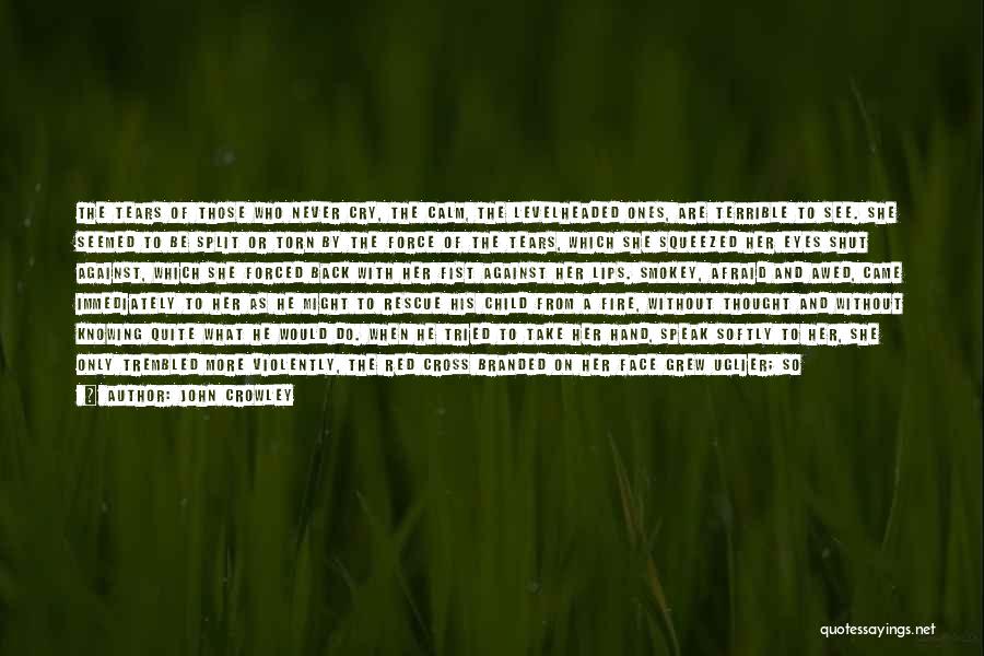 John Crowley Quotes: The Tears Of Those Who Never Cry, The Calm, The Levelheaded Ones, Are Terrible To See. She Seemed To Be