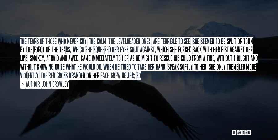 John Crowley Quotes: The Tears Of Those Who Never Cry, The Calm, The Levelheaded Ones, Are Terrible To See. She Seemed To Be