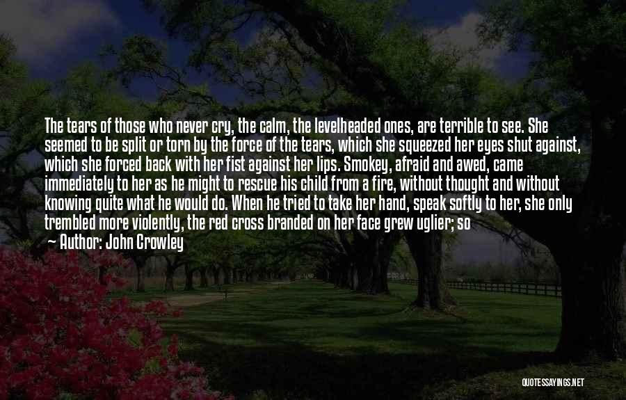 John Crowley Quotes: The Tears Of Those Who Never Cry, The Calm, The Levelheaded Ones, Are Terrible To See. She Seemed To Be