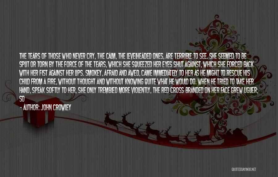 John Crowley Quotes: The Tears Of Those Who Never Cry, The Calm, The Levelheaded Ones, Are Terrible To See. She Seemed To Be