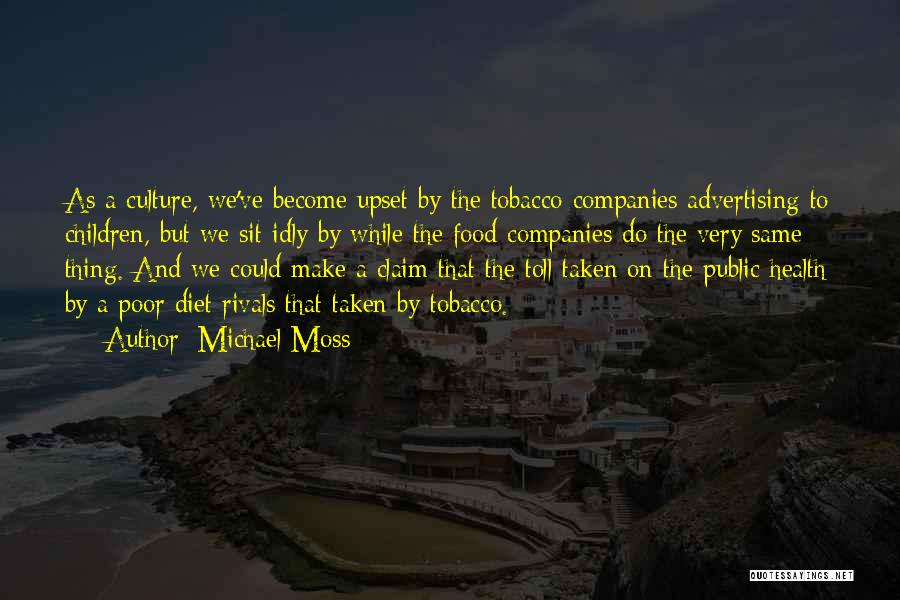 Michael Moss Quotes: As A Culture, We've Become Upset By The Tobacco Companies Advertising To Children, But We Sit Idly By While The