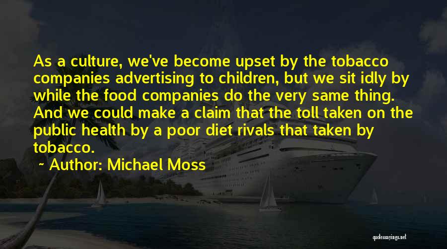 Michael Moss Quotes: As A Culture, We've Become Upset By The Tobacco Companies Advertising To Children, But We Sit Idly By While The