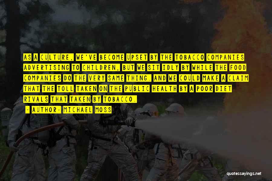 Michael Moss Quotes: As A Culture, We've Become Upset By The Tobacco Companies Advertising To Children, But We Sit Idly By While The