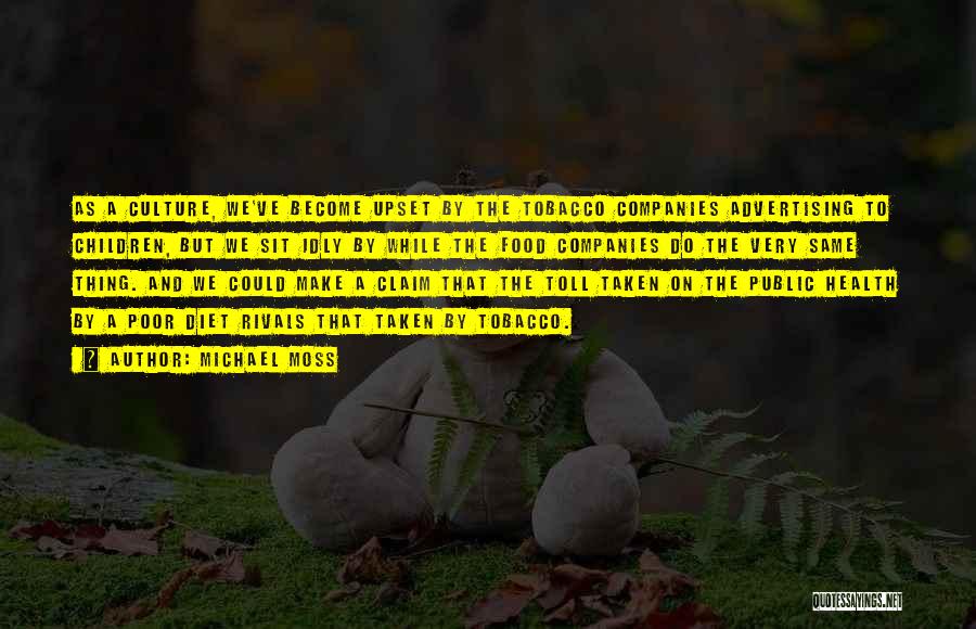 Michael Moss Quotes: As A Culture, We've Become Upset By The Tobacco Companies Advertising To Children, But We Sit Idly By While The