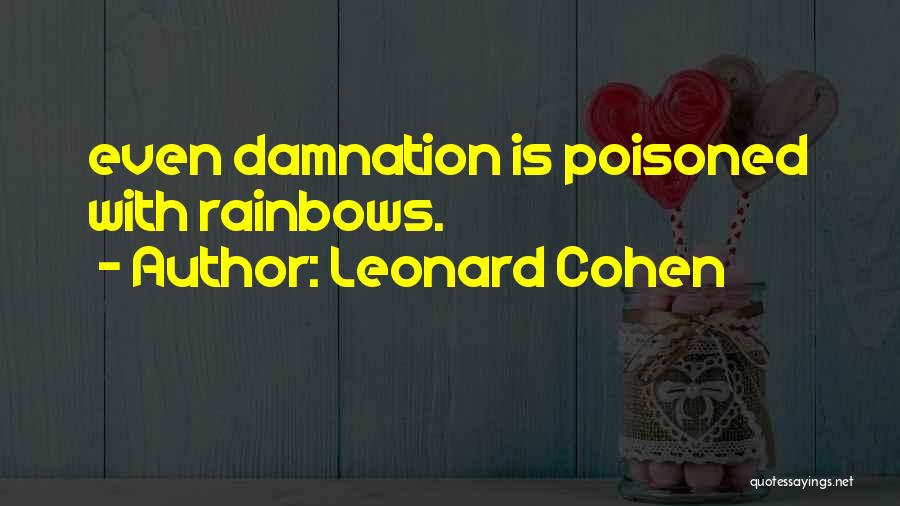 Leonard Cohen Quotes: Even Damnation Is Poisoned With Rainbows.