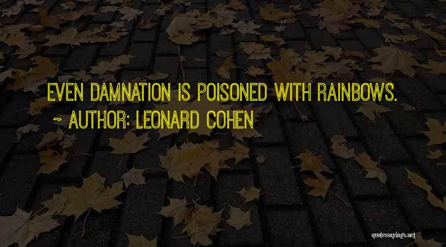 Leonard Cohen Quotes: Even Damnation Is Poisoned With Rainbows.