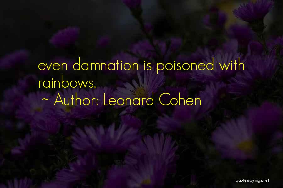 Leonard Cohen Quotes: Even Damnation Is Poisoned With Rainbows.