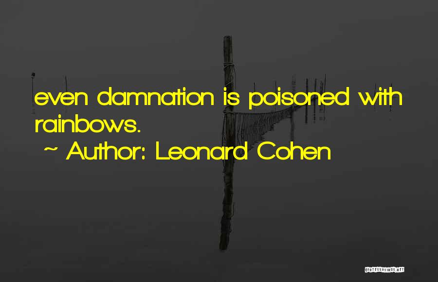 Leonard Cohen Quotes: Even Damnation Is Poisoned With Rainbows.