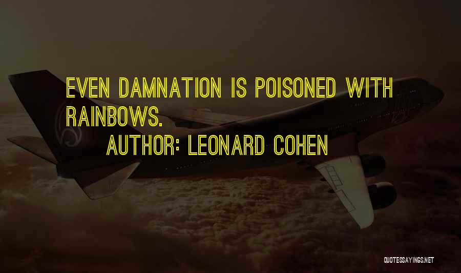 Leonard Cohen Quotes: Even Damnation Is Poisoned With Rainbows.