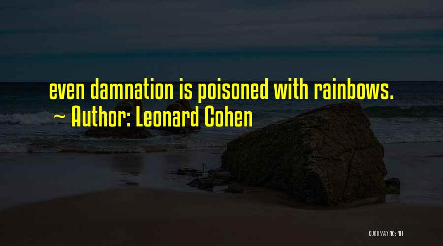 Leonard Cohen Quotes: Even Damnation Is Poisoned With Rainbows.