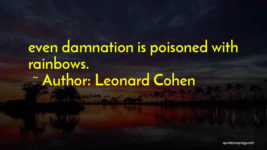 Leonard Cohen Quotes: Even Damnation Is Poisoned With Rainbows.