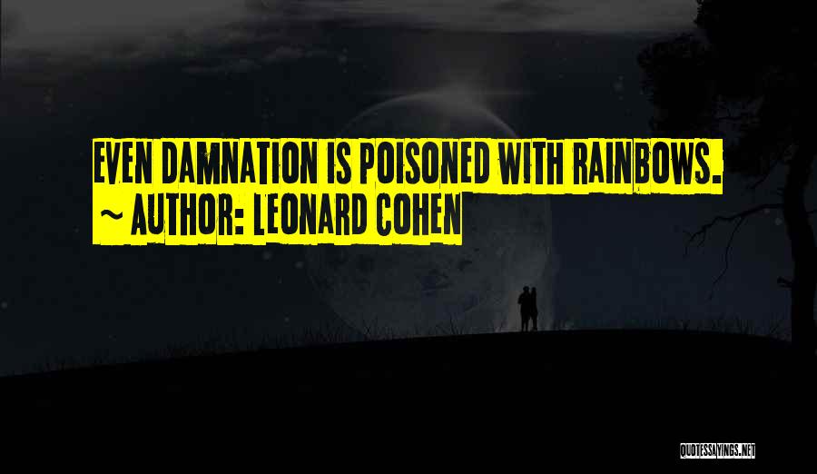 Leonard Cohen Quotes: Even Damnation Is Poisoned With Rainbows.