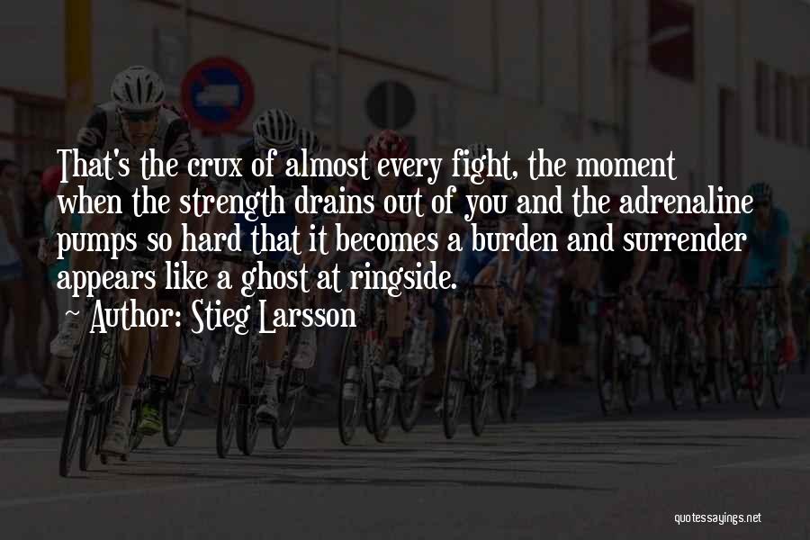 Stieg Larsson Quotes: That's The Crux Of Almost Every Fight, The Moment When The Strength Drains Out Of You And The Adrenaline Pumps