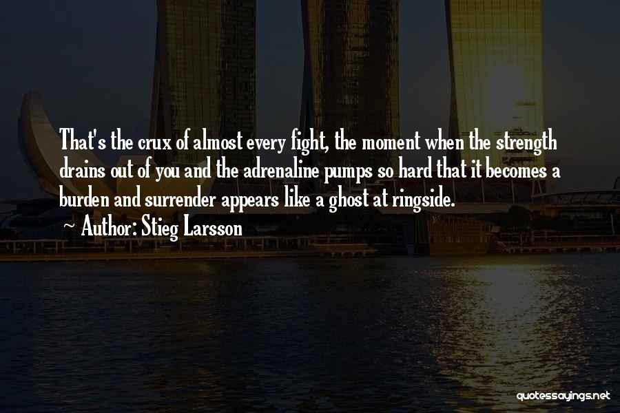 Stieg Larsson Quotes: That's The Crux Of Almost Every Fight, The Moment When The Strength Drains Out Of You And The Adrenaline Pumps