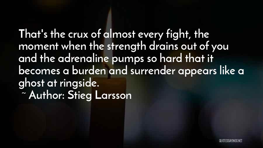 Stieg Larsson Quotes: That's The Crux Of Almost Every Fight, The Moment When The Strength Drains Out Of You And The Adrenaline Pumps