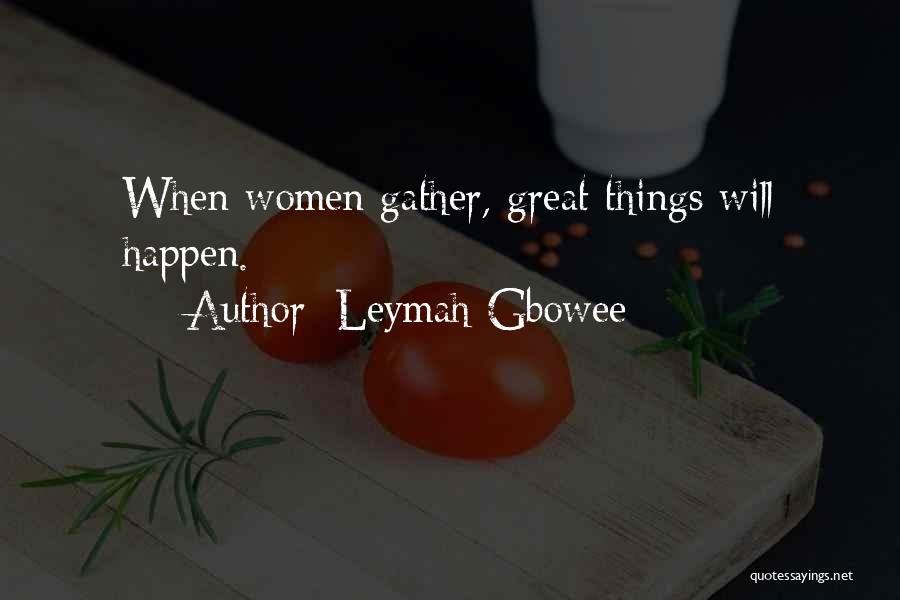 Leymah Gbowee Quotes: When Women Gather, Great Things Will Happen.