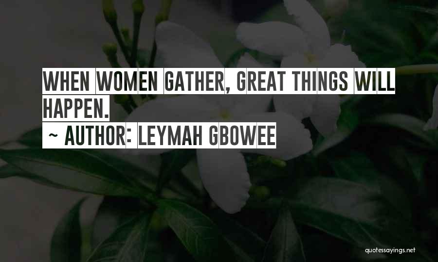 Leymah Gbowee Quotes: When Women Gather, Great Things Will Happen.