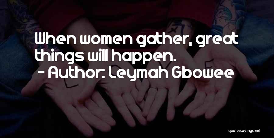 Leymah Gbowee Quotes: When Women Gather, Great Things Will Happen.