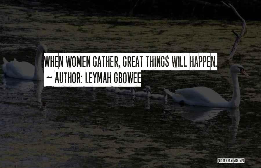 Leymah Gbowee Quotes: When Women Gather, Great Things Will Happen.