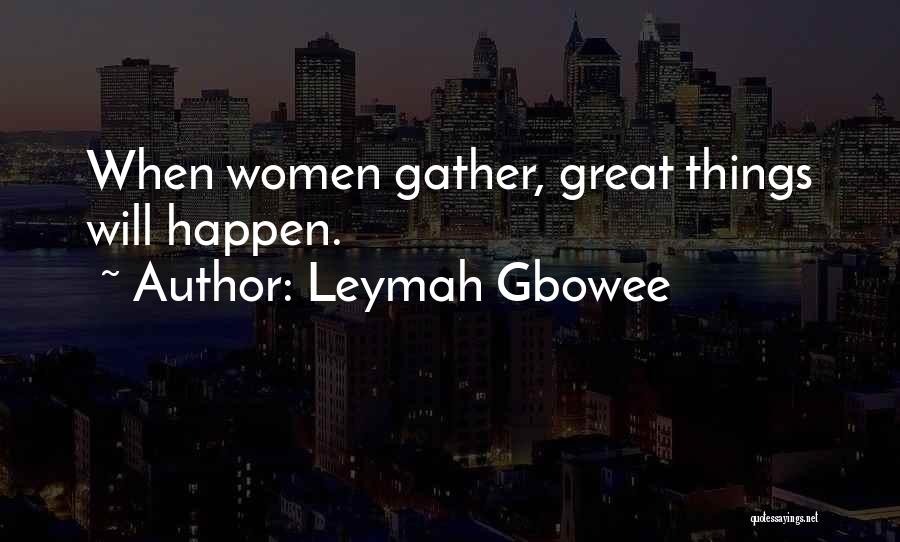 Leymah Gbowee Quotes: When Women Gather, Great Things Will Happen.