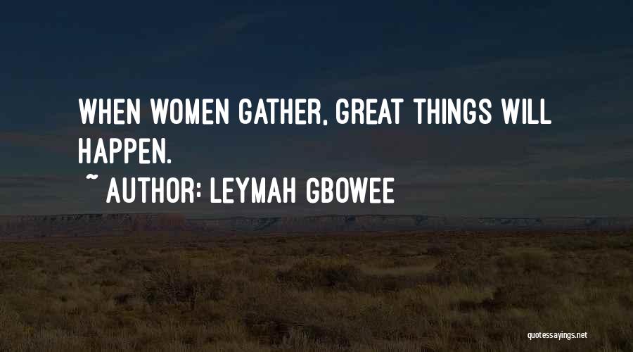 Leymah Gbowee Quotes: When Women Gather, Great Things Will Happen.