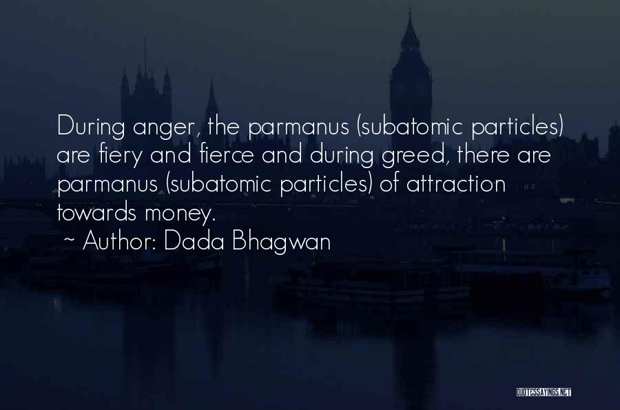 Dada Bhagwan Quotes: During Anger, The Parmanus (subatomic Particles) Are Fiery And Fierce And During Greed, There Are Parmanus (subatomic Particles) Of Attraction