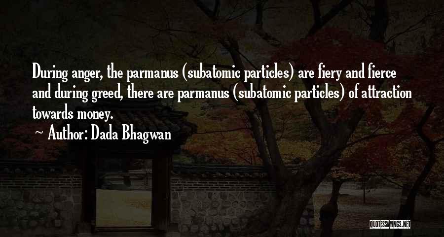 Dada Bhagwan Quotes: During Anger, The Parmanus (subatomic Particles) Are Fiery And Fierce And During Greed, There Are Parmanus (subatomic Particles) Of Attraction