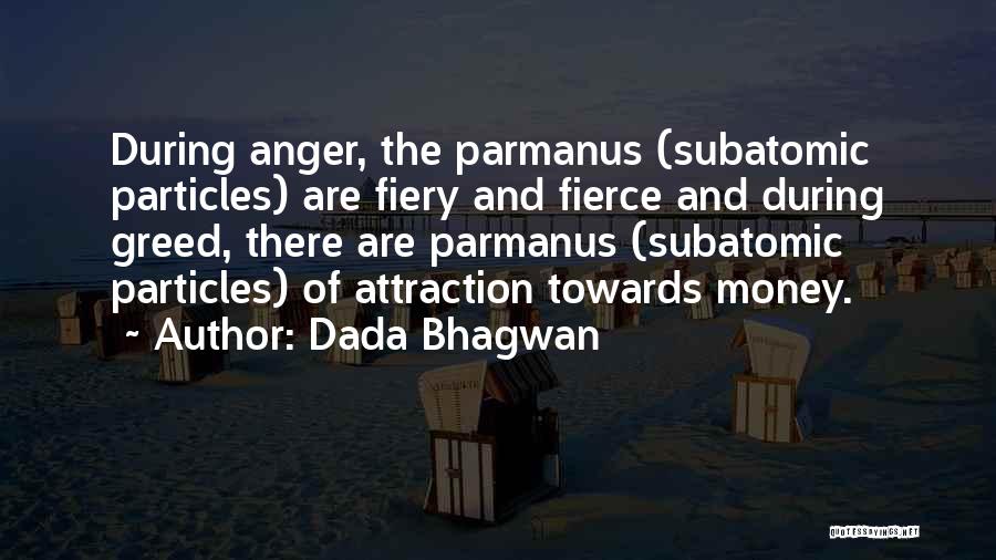 Dada Bhagwan Quotes: During Anger, The Parmanus (subatomic Particles) Are Fiery And Fierce And During Greed, There Are Parmanus (subatomic Particles) Of Attraction