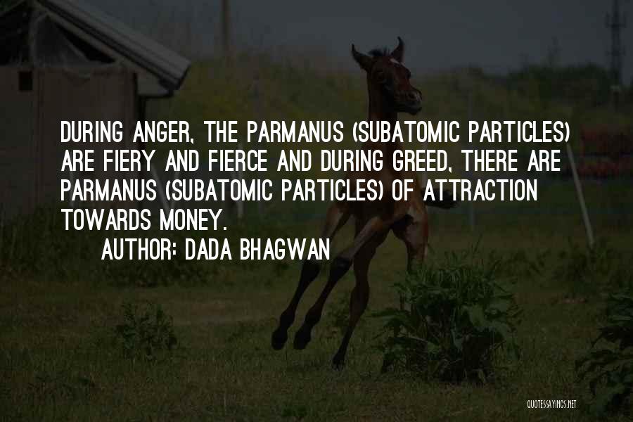 Dada Bhagwan Quotes: During Anger, The Parmanus (subatomic Particles) Are Fiery And Fierce And During Greed, There Are Parmanus (subatomic Particles) Of Attraction