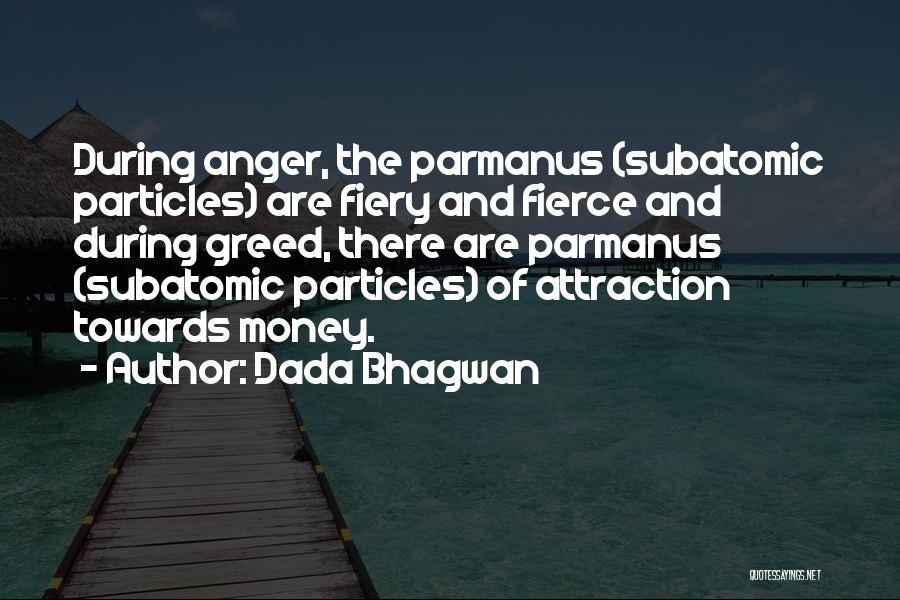 Dada Bhagwan Quotes: During Anger, The Parmanus (subatomic Particles) Are Fiery And Fierce And During Greed, There Are Parmanus (subatomic Particles) Of Attraction