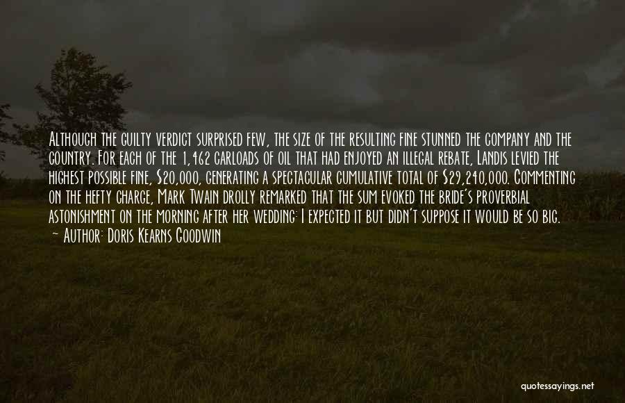 Doris Kearns Goodwin Quotes: Although The Guilty Verdict Surprised Few, The Size Of The Resulting Fine Stunned The Company And The Country. For Each