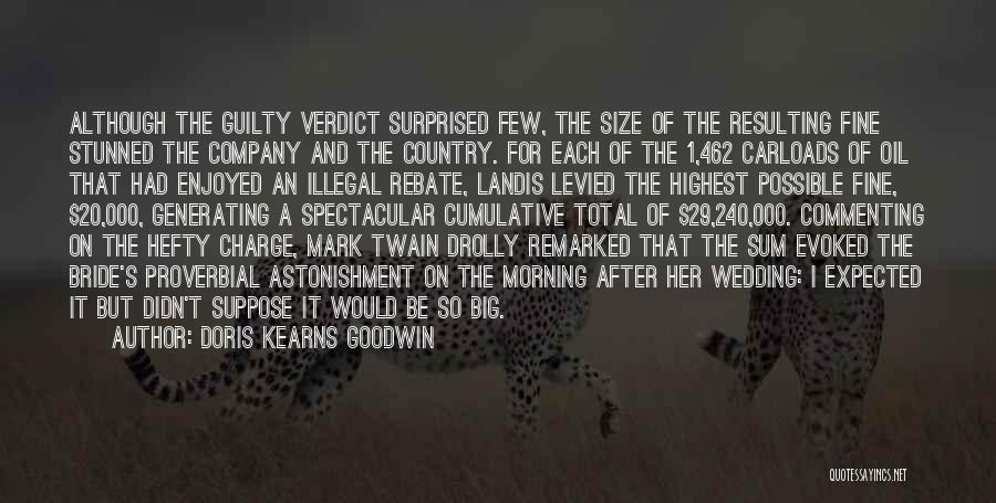 Doris Kearns Goodwin Quotes: Although The Guilty Verdict Surprised Few, The Size Of The Resulting Fine Stunned The Company And The Country. For Each