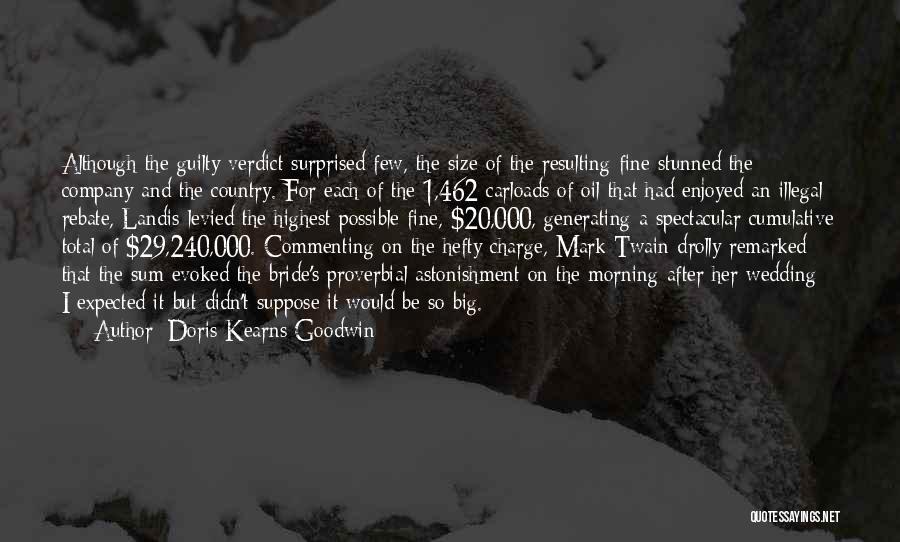 Doris Kearns Goodwin Quotes: Although The Guilty Verdict Surprised Few, The Size Of The Resulting Fine Stunned The Company And The Country. For Each