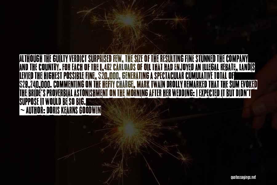 Doris Kearns Goodwin Quotes: Although The Guilty Verdict Surprised Few, The Size Of The Resulting Fine Stunned The Company And The Country. For Each