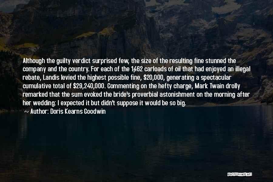 Doris Kearns Goodwin Quotes: Although The Guilty Verdict Surprised Few, The Size Of The Resulting Fine Stunned The Company And The Country. For Each