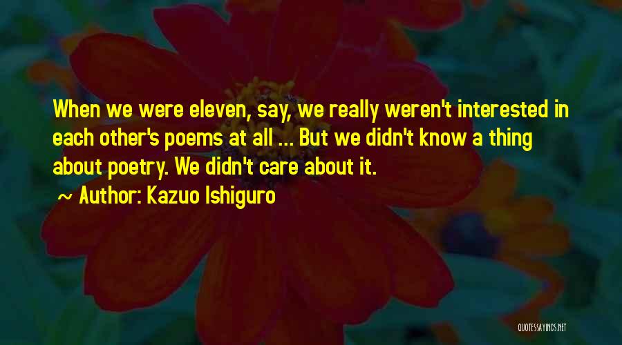 Kazuo Ishiguro Quotes: When We Were Eleven, Say, We Really Weren't Interested In Each Other's Poems At All ... But We Didn't Know