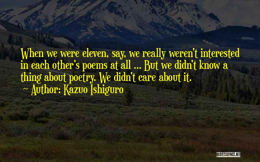 Kazuo Ishiguro Quotes: When We Were Eleven, Say, We Really Weren't Interested In Each Other's Poems At All ... But We Didn't Know