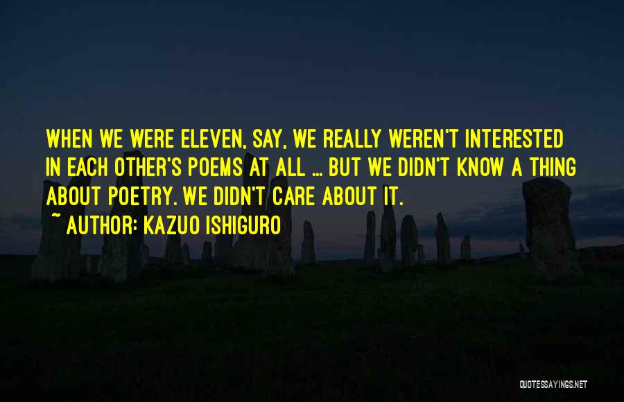 Kazuo Ishiguro Quotes: When We Were Eleven, Say, We Really Weren't Interested In Each Other's Poems At All ... But We Didn't Know