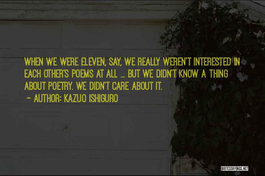 Kazuo Ishiguro Quotes: When We Were Eleven, Say, We Really Weren't Interested In Each Other's Poems At All ... But We Didn't Know