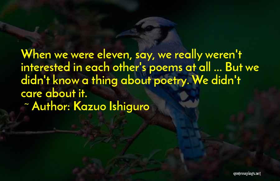 Kazuo Ishiguro Quotes: When We Were Eleven, Say, We Really Weren't Interested In Each Other's Poems At All ... But We Didn't Know