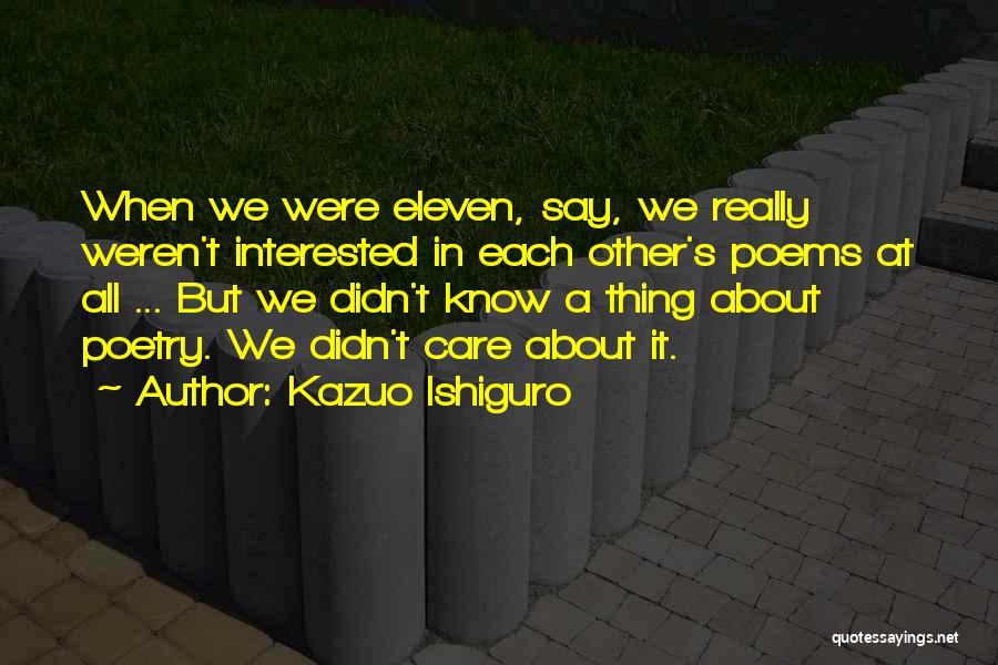 Kazuo Ishiguro Quotes: When We Were Eleven, Say, We Really Weren't Interested In Each Other's Poems At All ... But We Didn't Know