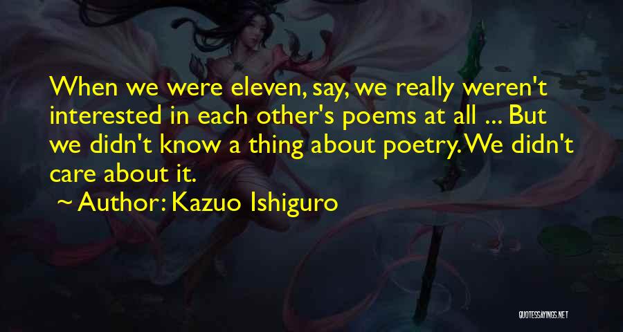 Kazuo Ishiguro Quotes: When We Were Eleven, Say, We Really Weren't Interested In Each Other's Poems At All ... But We Didn't Know