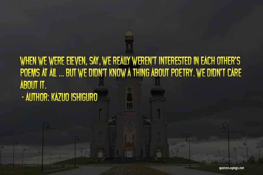 Kazuo Ishiguro Quotes: When We Were Eleven, Say, We Really Weren't Interested In Each Other's Poems At All ... But We Didn't Know